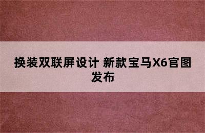 换装双联屏设计 新款宝马X6官图发布